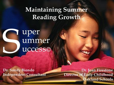 S uper ummer uccess © Maintaining Summer Reading Growth Dr. Joan Firestone Director of Early Childhood Oakland Schools Dr. Sandy Biondo Independent Consultant.
