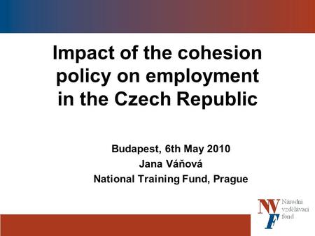 Impact of the cohesion policy on employment in the Czech Republic Budapest, 6th May 2010 Jana Váňová National Training Fund, Prague.