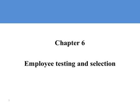 1 Chapter 6 Employee testing and selection. Selecting Employees  Selection: └ The process of choosing from among available applicants the individuals.