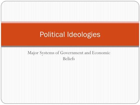 Major Systems of Government and Economic Beliefs Political Ideologies.
