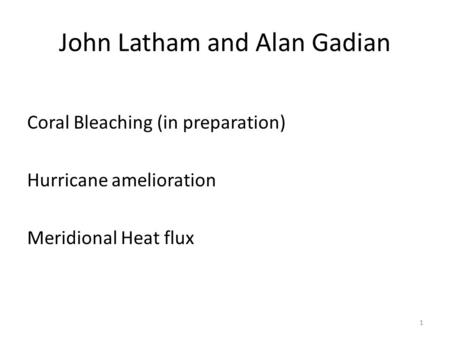 John Latham and Alan Gadian Coral Bleaching (in preparation) Hurricane amelioration Meridional Heat flux 1.