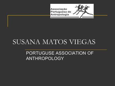 SUSANA MATOS VIEGAS PORTUGUSE ASSOCIATION OF ANTHROPOLOGY.