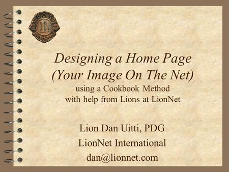 Designing a Home Page (Your Image On The Net) using a Cookbook Method with help from Lions at LionNet Lion Dan Uitti, PDG LionNet International