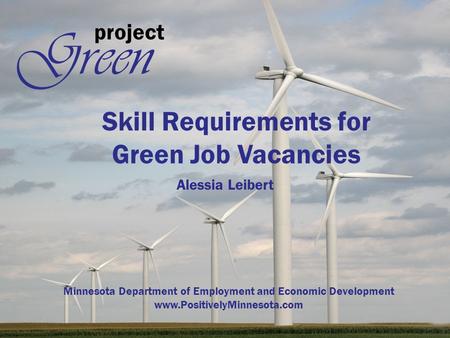 Project Green Skill Requirements for Green Job Vacancies Alessia Leibert Minnesota Department of Employment and Economic Development www.PositivelyMinnesota.com.