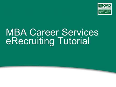 MBA Career Services eRecruiting Tutorial. 2 This power point presentation will: Give you an overview of the eRecruiting website Provide instructions on.