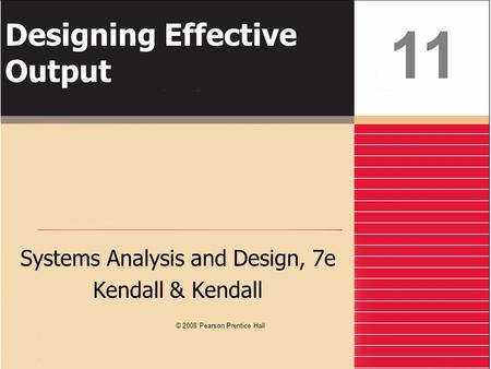 Designing Effective Output Systems Analysis and Design, 7e Kendall & Kendall 11 © 2008 Pearson Prentice Hall.
