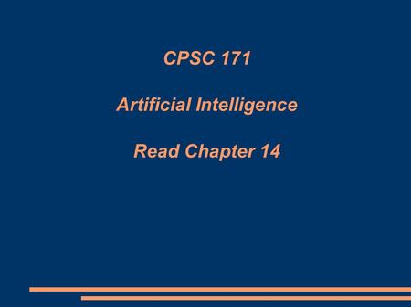 CPSC 171 Artificial Intelligence Read Chapter 14.