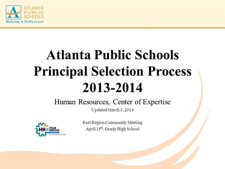 Atlanta Public Schools Principal Selection Process 2013-2014 Human Resources, Center of Expertise Updated March 3, 2014 East Region Community Meeting April.