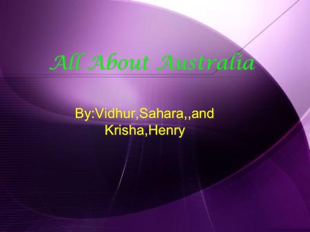 All About Australia By:Vidhur,Sahara,,and Krisha,Henry.