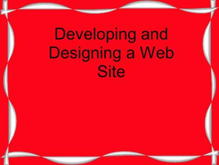 Developing and Designing a Web Site. Consider these Questions Who? What? When? Where? Why? How?
