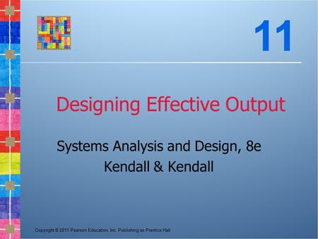 Copyright © 2011 Pearson Education, Inc. Publishing as Prentice Hall Designing Effective Output Systems Analysis and Design, 8e Kendall & Kendall 11.