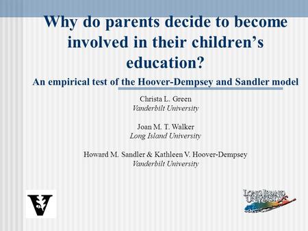 Why do parents decide to become involved in their children’s education? An empirical test of the Hoover-Dempsey and Sandler model Christa L. Green Vanderbilt.