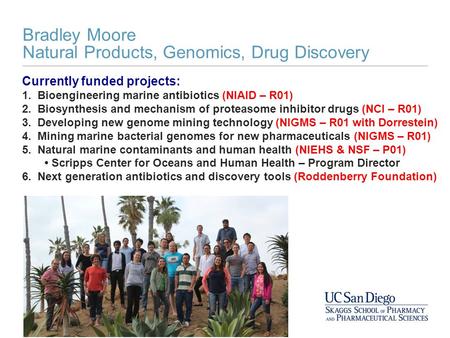 Bradley Moore Natural Products, Genomics, Drug Discovery Currently funded projects: 1. Bioengineering marine antibiotics (NIAID – R01) 2. Biosynthesis.