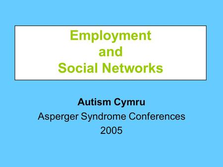 Autism Cymru Asperger Syndrome Conferences 2005 Employment and Social Networks.