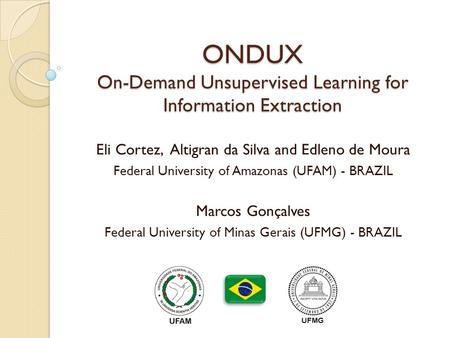 ONDUX On-Demand Unsupervised Learning for Information Extraction Eli Cortez, Altigran da Silva and Edleno de Moura Federal University of Amazonas (UFAM)