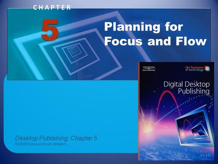 CHAPTER Planning for Focus and Flow 5 Desktop Publishing: Chapter 5 ©2008Thomson/South-Western.
