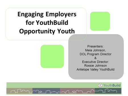 Engaging Employers for YouthBuild Opportunity Youth Presenters: Meia Johnson, DOL Program Director & Executive Director: Rossie Johnson Antelope Valley.