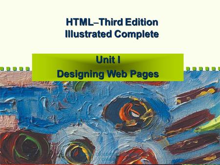 HTML, Third Edition--Illustrated Complete 1 HTML – Third Edition Illustrated Complete Unit I Designing Web Pages.