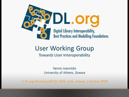 User Working Group Towards User Interoperability Yannis Ioannidis University of Athens, Greece 1 st DL.org 2009, Corfu, Greece, 1 October.