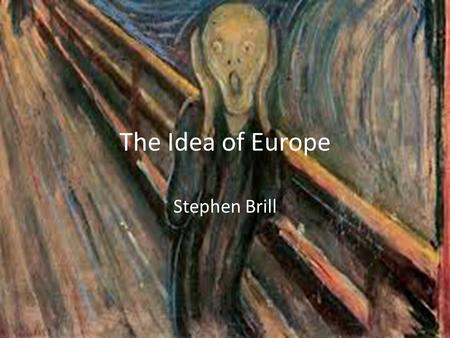 The Idea of Europe Stephen Brill. Preliminary Europe is both united and divided at the same time It’s hard to define Europe vs. European Since the Early.