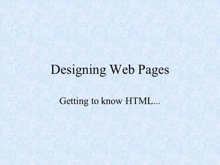 Designing Web Pages Getting to know HTML... What is HTML? Hyper Text Markup Language HTML is the major language of the Internet’s World Wide Web Web.