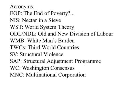 Acronyms: EOP: The End of Poverty?... NIS: Nectar in a Sieve WST: World System Theory ODL/NDL: Old and New Division of Labour WMB: White Man’s Burden TWCs: