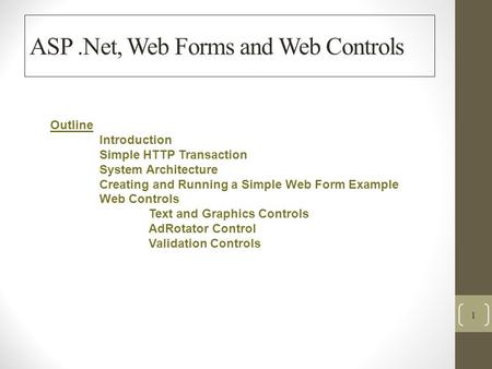 ASP.Net, Web Forms and Web Controls 1 Outline Introduction Simple HTTP Transaction System Architecture Creating and Running a Simple Web Form Example Web.