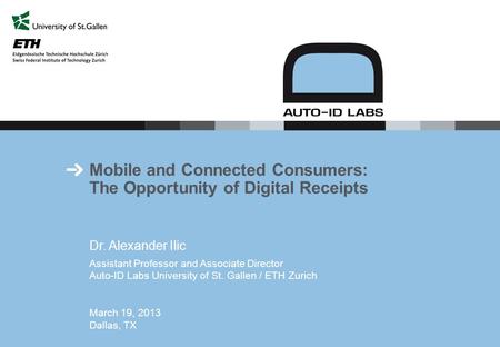 Mobile and Connected Consumers: The Opportunity of Digital Receipts Dr. Alexander Ilic Assistant Professor and Associate Director Auto-ID Labs University.