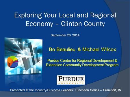Bo Beaulieu & Michael Wilcox Purdue Center for Regional Development & Extension Community Development Program Exploring Your Local and Regional Economy.