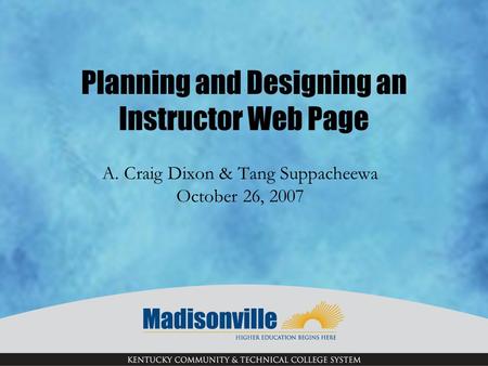 Planning and Designing an Instructor Web Page A. Craig Dixon & Tang Suppacheewa October 26, 2007.