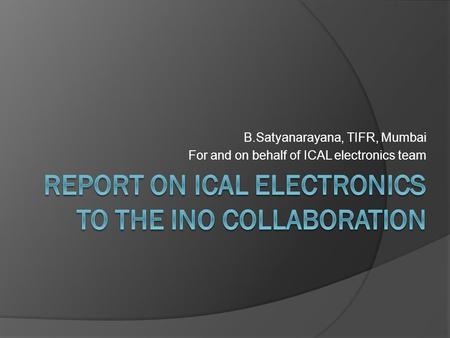 B.Satyanarayana, TIFR, Mumbai For and on behalf of ICAL electronics team.