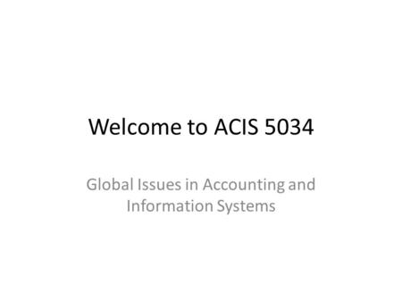 Welcome to ACIS 5034 Global Issues in Accounting and Information Systems.