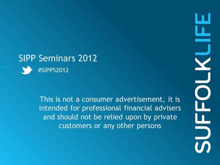 SIPP Seminars 2012 #SIPPS2012 This is not a consumer advertisement, it is intended for professional financial advisers and should not be relied upon by.