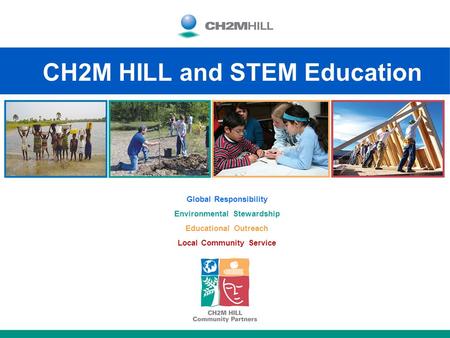 CH2M HILL and STEM Education Global Responsibility Environmental Stewardship Educational Outreach Local Community Service.