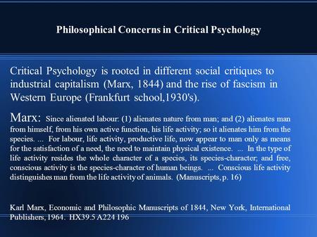 Philosophical Concerns in Critical Psychology Critical Psychology is rooted in different social critiques to industrial capitalism (Marx, 1844) and the.