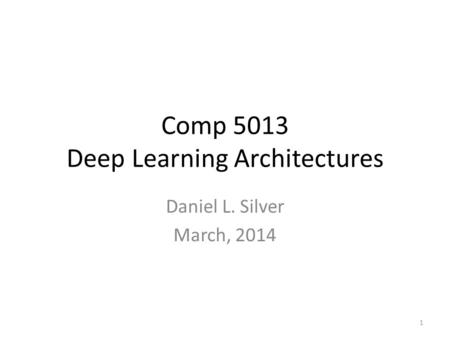 Comp 5013 Deep Learning Architectures Daniel L. Silver March, 2014 1.