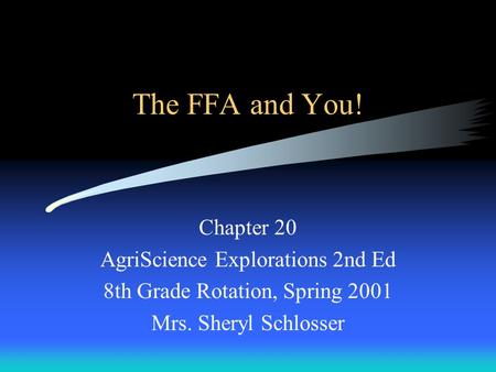The FFA and You! Chapter 20 AgriScience Explorations 2nd Ed 8th Grade Rotation, Spring 2001 Mrs. Sheryl Schlosser.