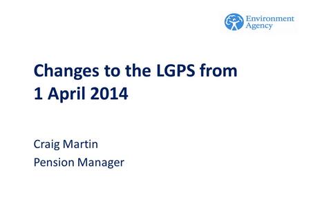 Craig Martin Pension Manager Changes to the LGPS from 1 April 2014.