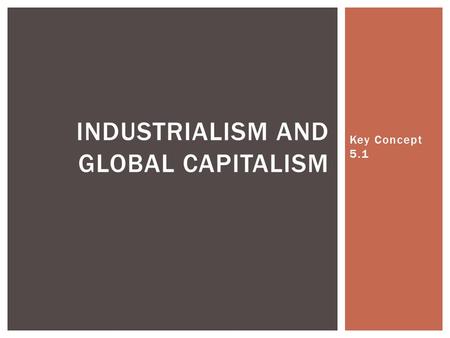Key Concept 5.1 INDUSTRIALISM AND GLOBAL CAPITALISM.