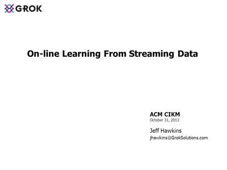 ACM CIKM October 31, 2013 Jeff Hawkins On-line Learning From Streaming Data.