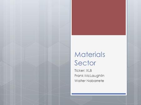 Materials Sector Ticker: XLB Frank McLaughlin Walter Nabarrete.
