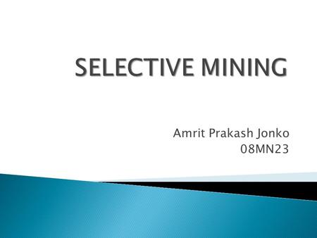 Amrit Prakash Jonko 08MN23.  A method of mining whereby high value ore is mined in such a manner as to make the low-grade ore left in the mine incapable.