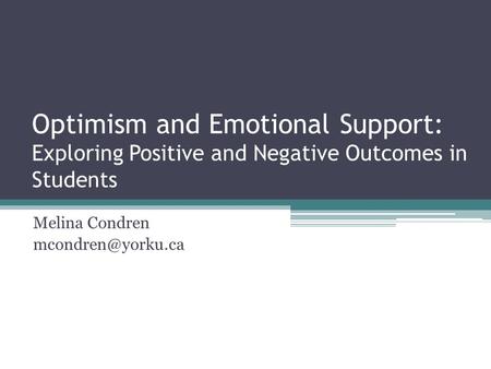 Melina Condren mcondren@yorku.ca Optimism and Emotional Support: Exploring Positive and Negative Outcomes in Students Melina Condren mcondren@yorku.ca.