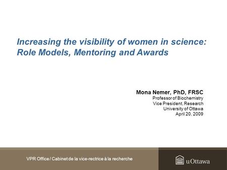 VPR Office / Cabinet de la vice-rectrice à la recherche Mona Nemer, PhD, FRSC Professor of Biochemistry Vice President, Research University of Ottawa April.