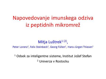 Napovedovanje imunskega odziva iz peptidnih mikromrež Mitja Luštrek 1 (2), Peter Lorenz 2, Felix Steinbeck 2, Georg Füllen 2, Hans-Jürgen Thiesen 2 1 Odsek.