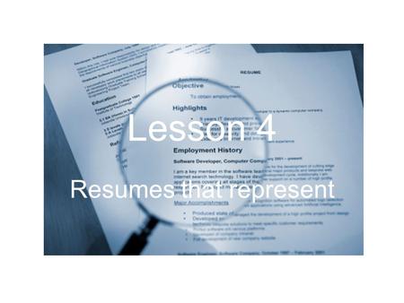 Lesson 4 Resumes that represent. What is the purpose of a résumé? to give an employer a quick, general idea of: –who you are –what qualifications you.