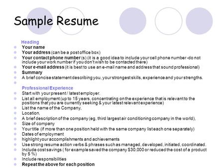 Sample Resume Heading Your name Your address (can be a post office box) Your contact phone number (s) (it is a good idea to include your cell phone number.