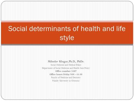 Social determinants of health and life style Miloslav Klugar, Ph.D., PhDr. Social Medicine and Medical Ethics Department of Social Medicine and Health.