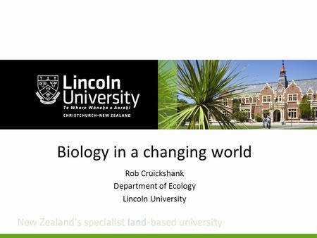 Biology in a changing world Rob Cruickshank Department of Ecology Lincoln University.