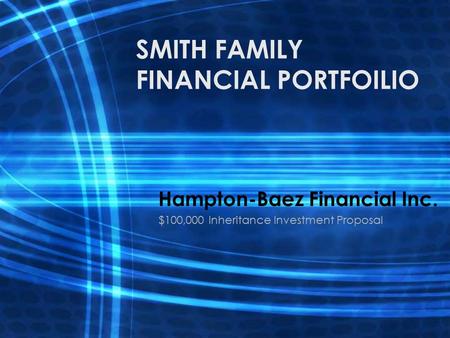 SMITH FAMILY FINANCIAL PORTFOILIO Hampton-Baez Financial Inc. $100,000 Inheritance Investment Proposal.